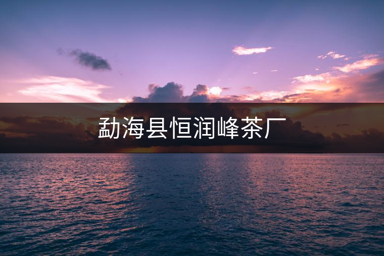 勐?？h恒潤(rùn)峰茶廠