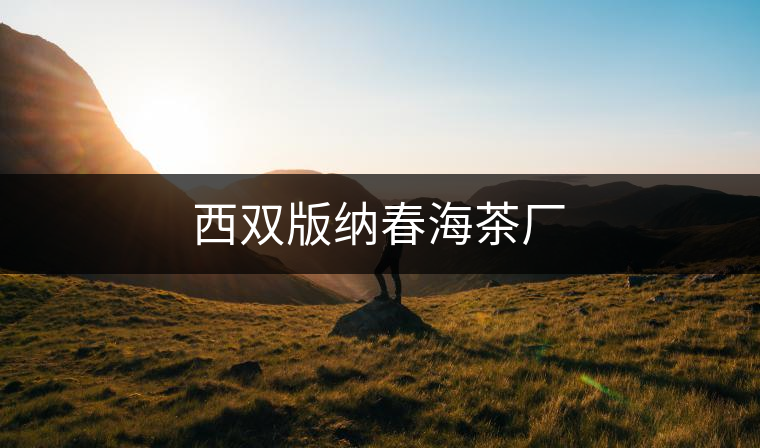 西雙版納春海茶廠 西雙版納春海茶廠