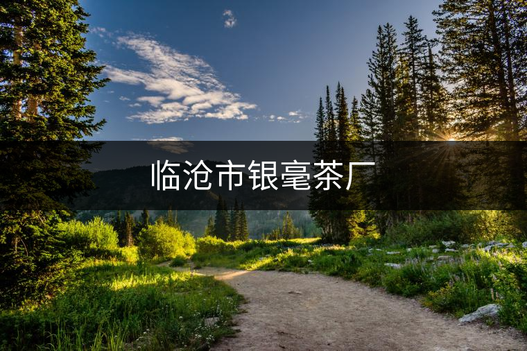 臨滄市銀毫茶廠 臨滄市銀毫茶廠