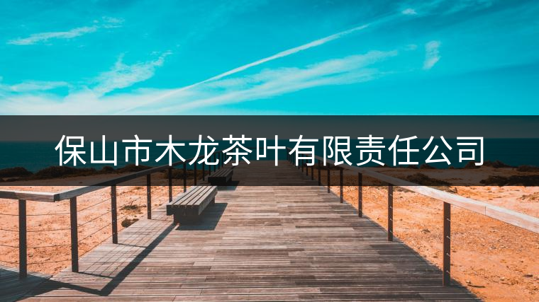 保山市木龍茶葉有限責任公司 保山市木龍茶葉有限責任公司