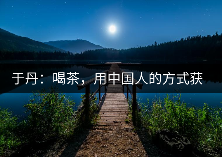 于丹：喝茶，用中國(guó)人的方式獲得一種寧?kù)o和清雅