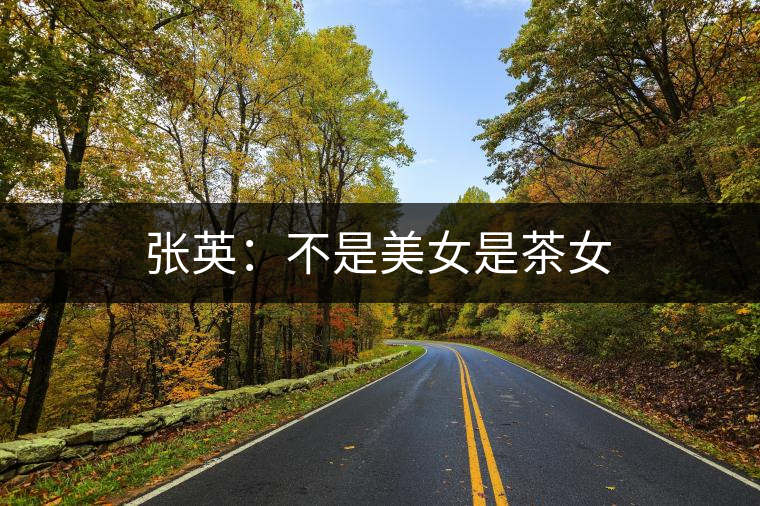 張英:不是美女是茶女 張英:不是美女是茶女