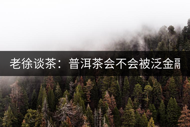 老徐談茶：普洱茶會(huì)不會(huì)被泛金融化？