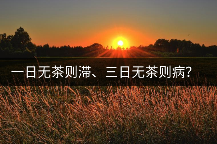 一日無茶則滯、三日無茶則??？清代普洱茶這么鼎盛？