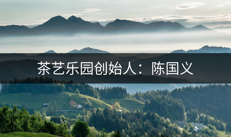 茶藝樂(lè)園創(chuàng)始人：陳國(guó)義