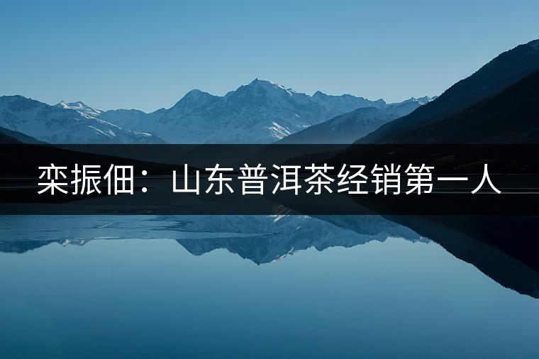 欒振佃：山東普洱茶經(jīng)銷第一人