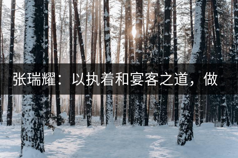 張瑞耀：以執(zhí)著和宴客之道，做普洱茶行業(yè)的“不同”