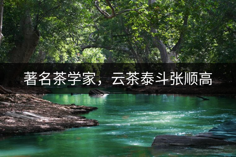 著名茶學(xué)家，云茶泰斗張順高