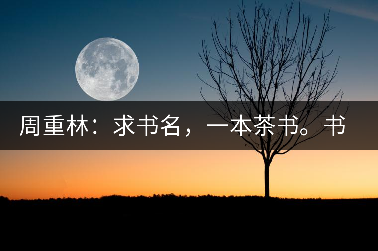 周重林：求書名，一本茶書。書名定后贈書閱讀
