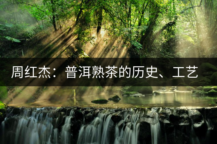 周紅杰：普洱熟茶的歷史、工藝特點、鑒別方法！