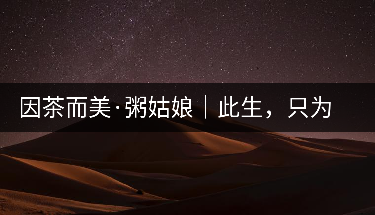 因茶而美·粥姑娘｜此生，只為不辜負(fù)