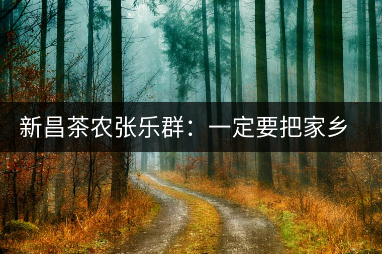 新昌茶農張樂群：一定要把家鄉(xiāng)茶的牌子打響