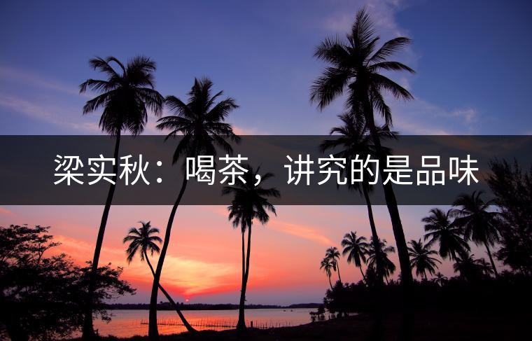 梁實(shí)秋：喝茶，講究的是品味