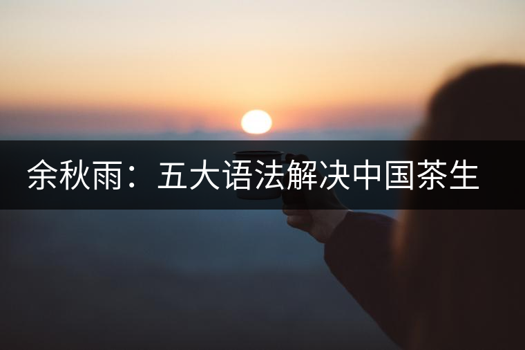 余秋雨：五大語法解決中國(guó)茶生存難題