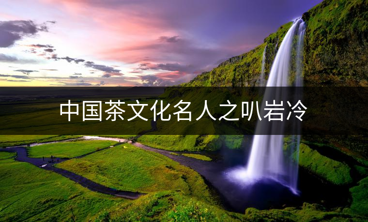 中國茶文化名人之叭巖冷