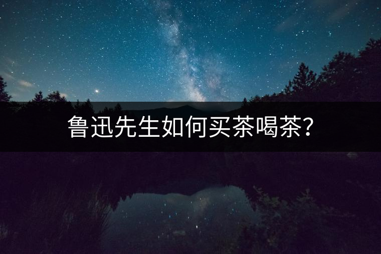 魯迅先生如何買茶喝茶？