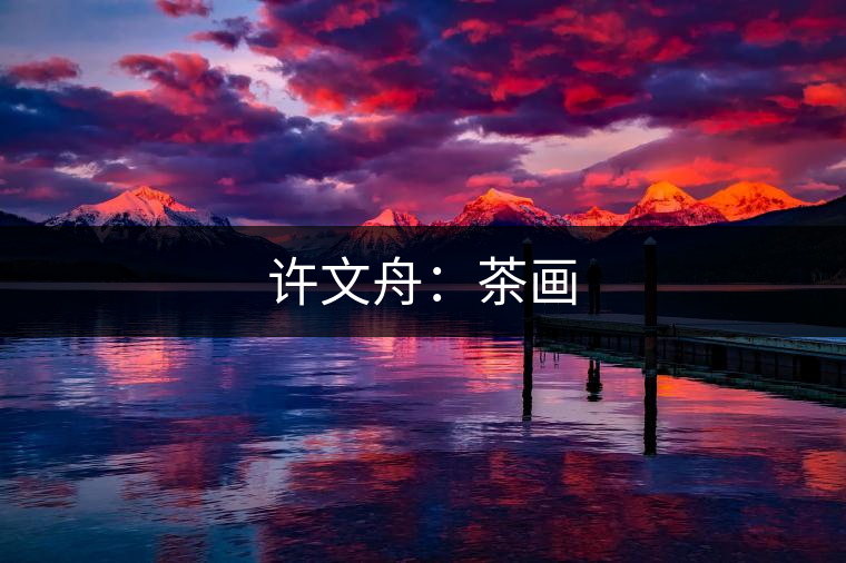 許文舟:茶畫 許文舟:茶畫