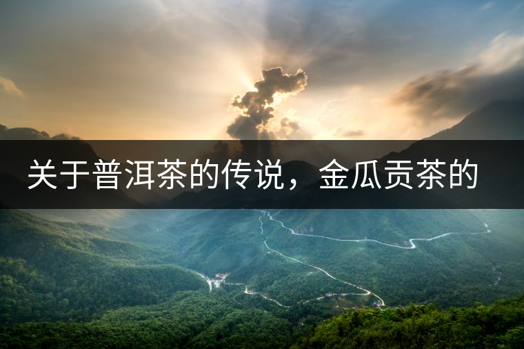 關(guān)于普洱茶的傳說(shuō)，金瓜貢茶的來(lái)由