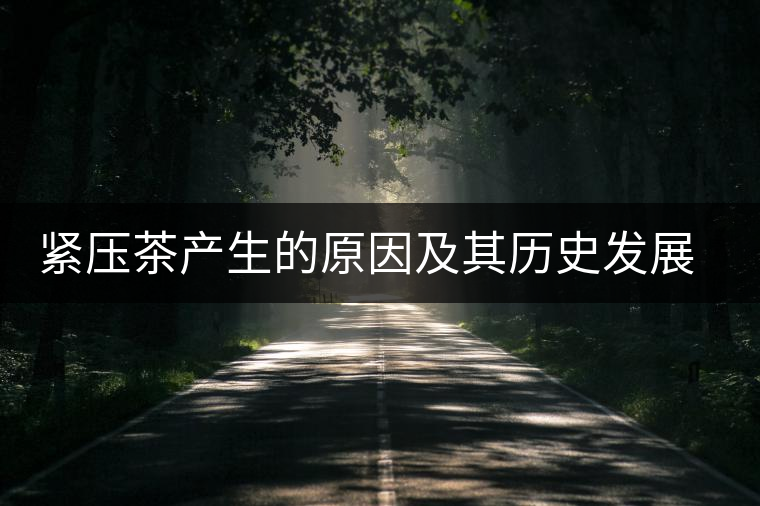 緊壓茶產(chǎn)生的原因及其歷史發(fā)展過(guò)程