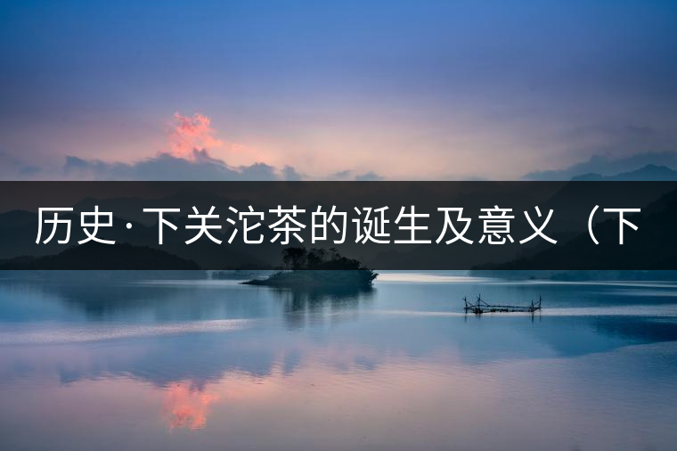 歷史·下關沱茶的誕生及意義（下）