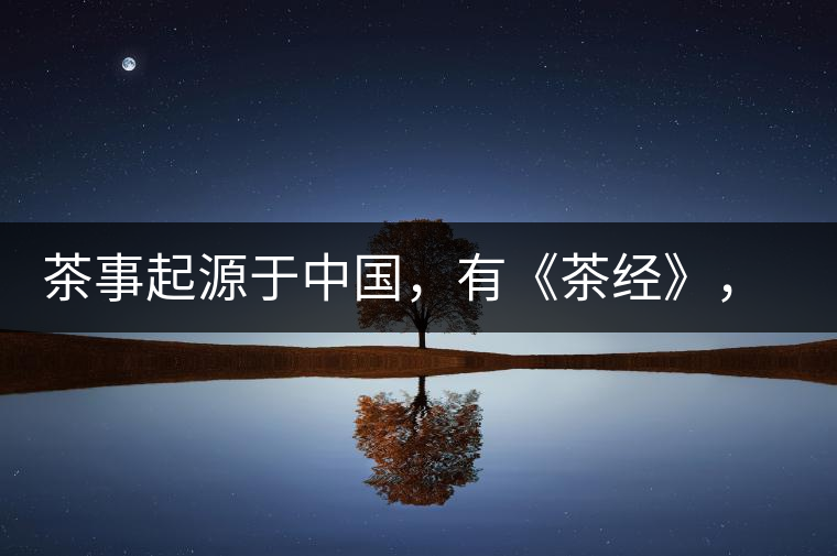 茶事起源于中國(guó)，有《茶經(jīng)》，但沒有茶道