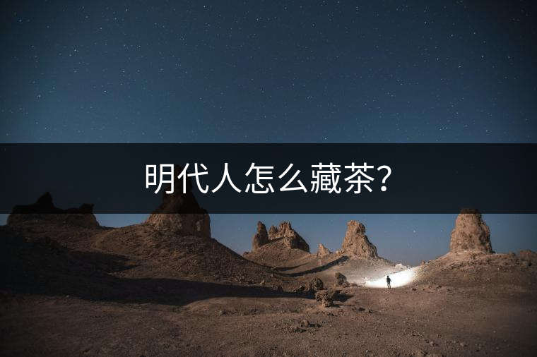 明代人怎么藏茶？