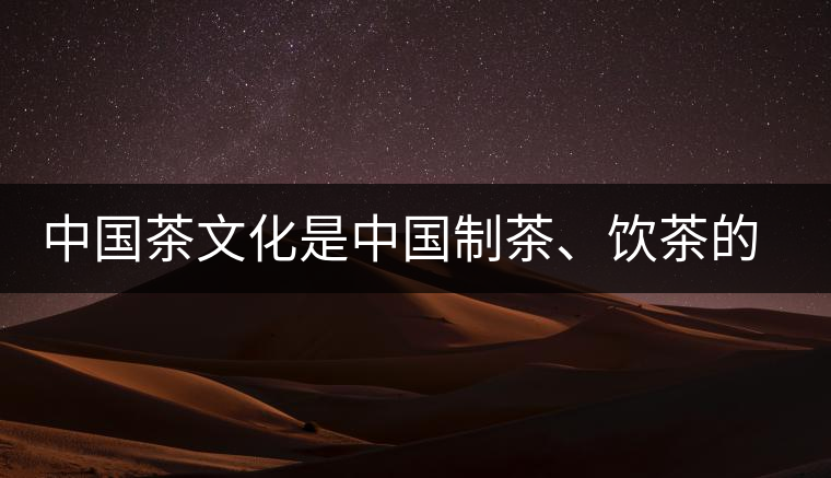 中國茶文化是中國制茶、飲茶的文化