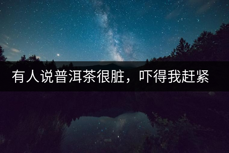 有人說普洱茶很臟，嚇得我趕緊喝杯熟茶壓壓驚