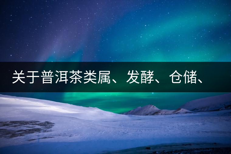 關(guān)于普洱茶類屬、發(fā)酵、倉儲、假茶和奸商的那點事兒