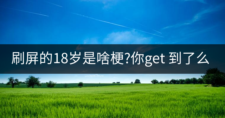 刷屏的18歲是啥梗?你get 到了么？