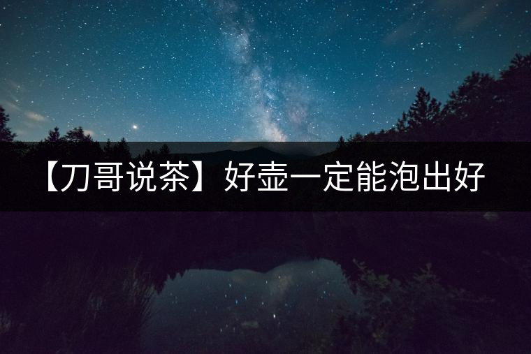 【刀哥說(shuō)茶】好壺一定能泡出好茶？