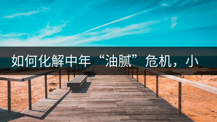 如何化解中年“油膩”危機(jī)，小編有話說(shuō)