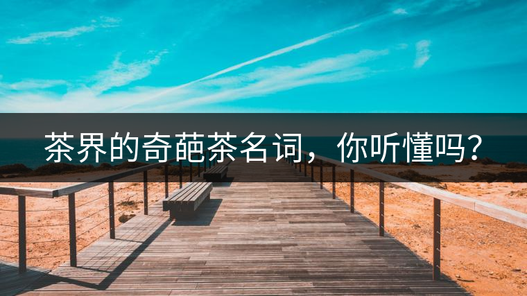 茶界的奇葩茶名詞，你聽懂嗎？