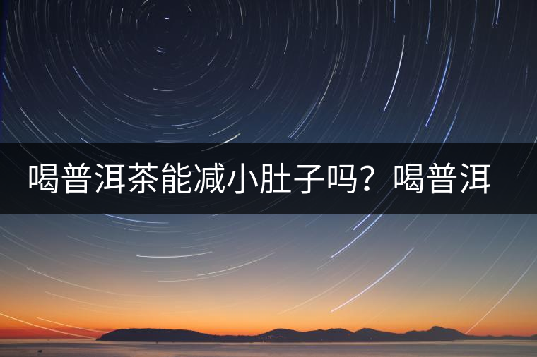 喝普洱茶能減小肚子嗎？喝普洱茶能減肥嗎？