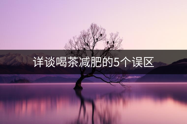 詳談喝茶減肥的5個誤區(qū)