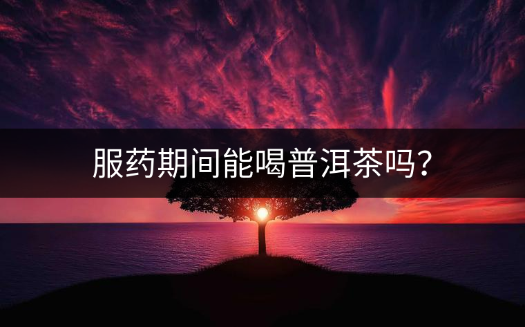 服藥期間能喝普洱茶嗎？