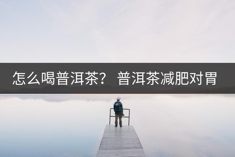 怎么喝普洱茶？ 普洱茶減肥對胃有副作用嗎？