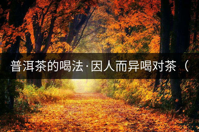 普洱茶的喝法·因人而異喝對(duì)茶（上）