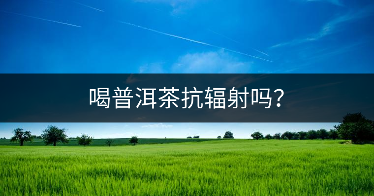 喝普洱茶抗輻射嗎？
