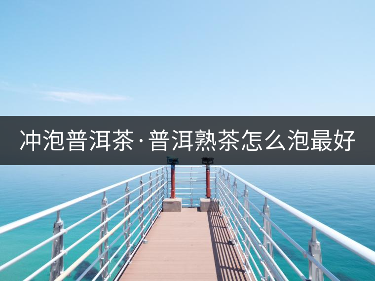 沖泡普洱茶·普洱熟茶怎么泡最好喝？