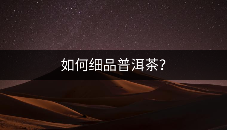 如何細(xì)品普洱茶？