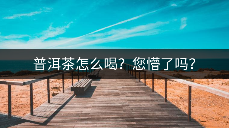 普洱茶怎么喝？您懵了嗎？