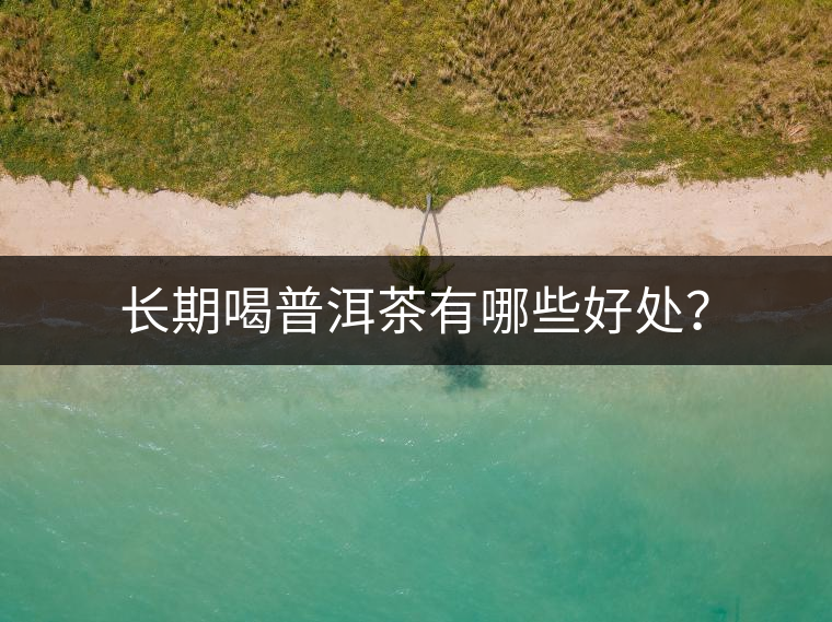長(zhǎng)期喝普洱茶有哪些好處？