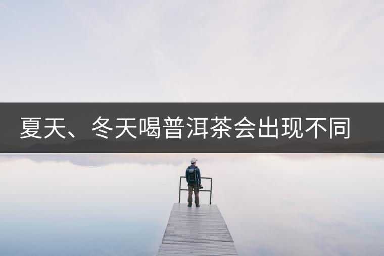 夏天、冬天喝普洱茶會(huì)出現(xiàn)不同的口感