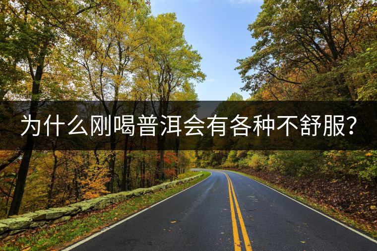 為什么剛喝普洱會有各種不舒服？