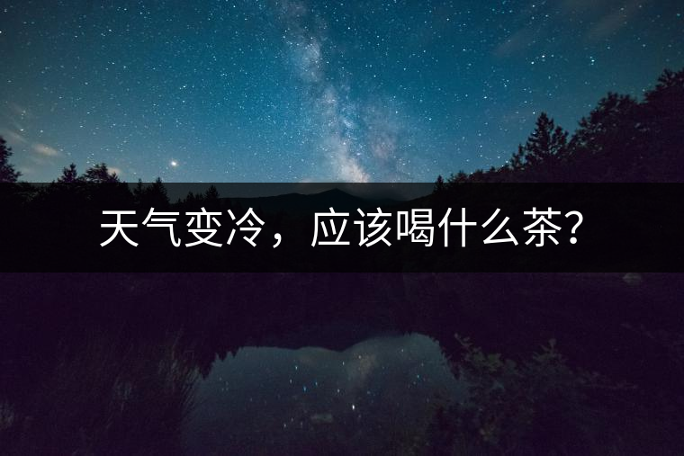天氣變冷，應(yīng)該喝什么茶？