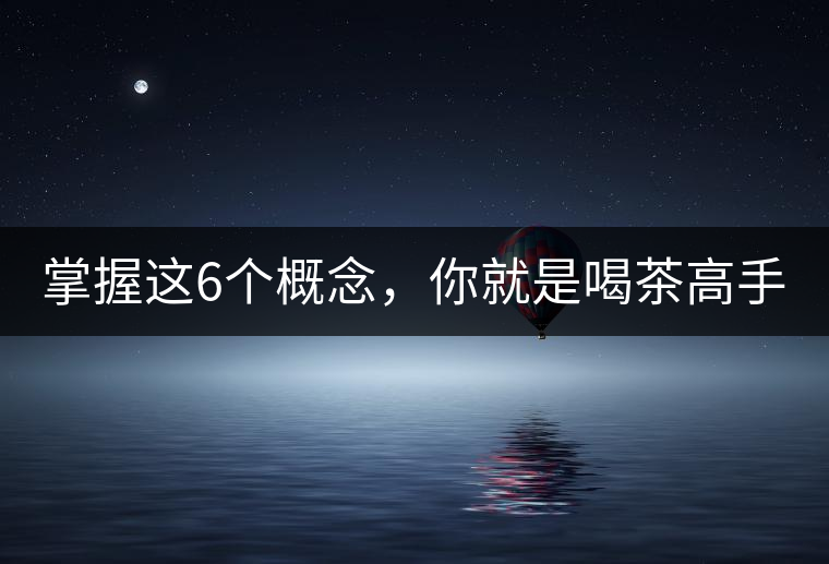 掌握這6個(gè)概念，你就是喝茶高手