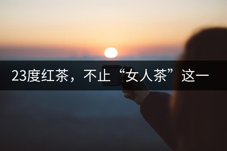23度紅茶，不止“女人茶”這一個標簽