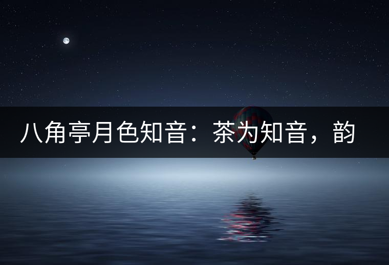 八角亭月色知音：茶為知音，韻味無窮