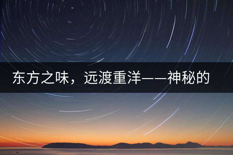 東方之味，遠渡重洋——神秘的東方淳，原來是最珍貴的普洱茶！